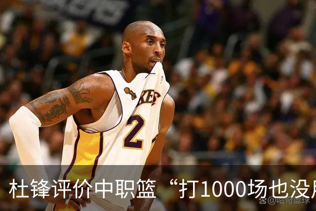 杜锋评价中职篮“打1000场也没用”，和他说的“20分算个屁”是一体两面，一个意思